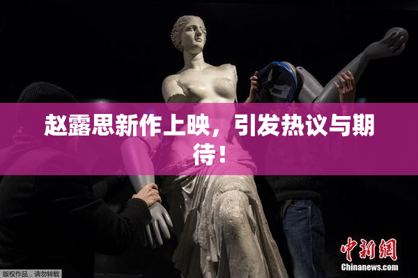 赵露思新作上映，引发热议与期待！