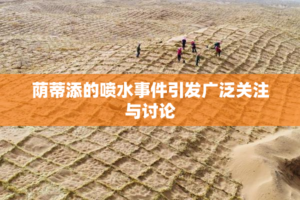 荫蒂添的喷水事件引发广泛关注与讨论