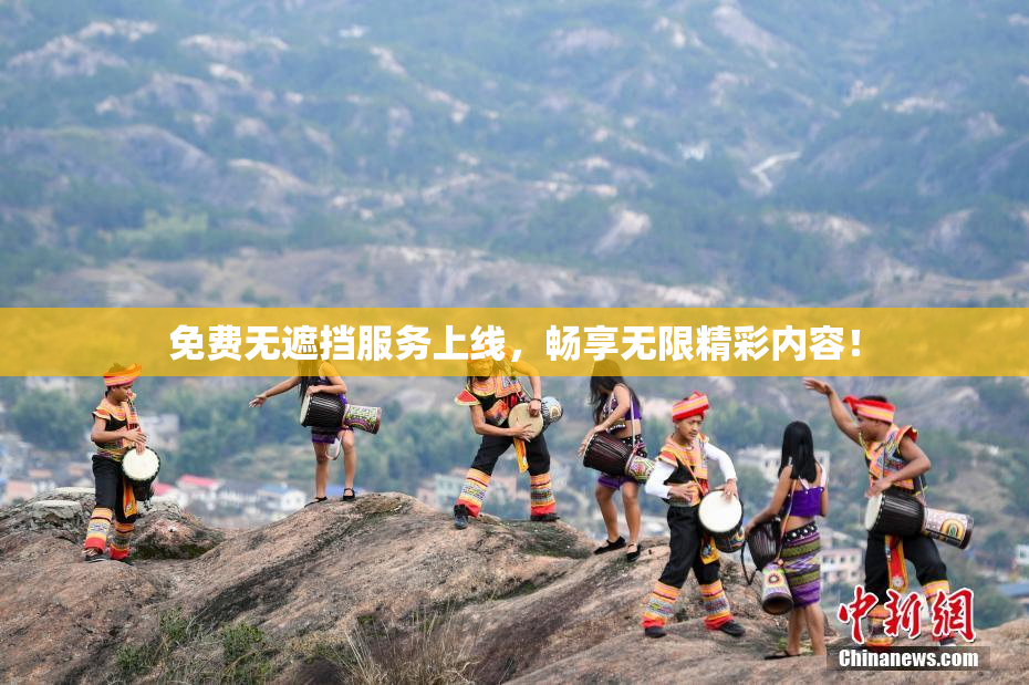 免费无遮挡服务上线，畅享无限精彩内容！