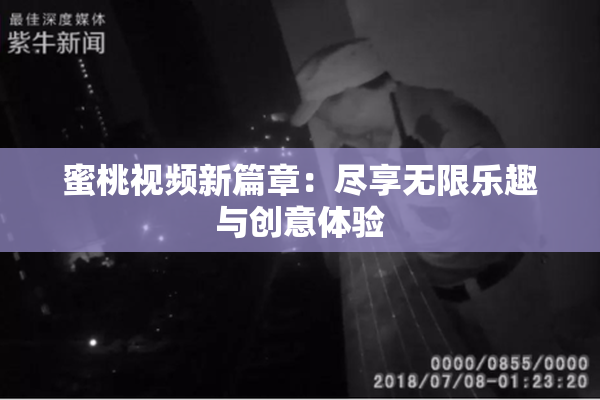蜜桃视频新篇章：尽享无限乐趣与创意体验