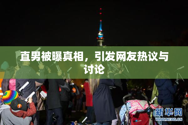 直男被曝真相，引发网友热议与讨论