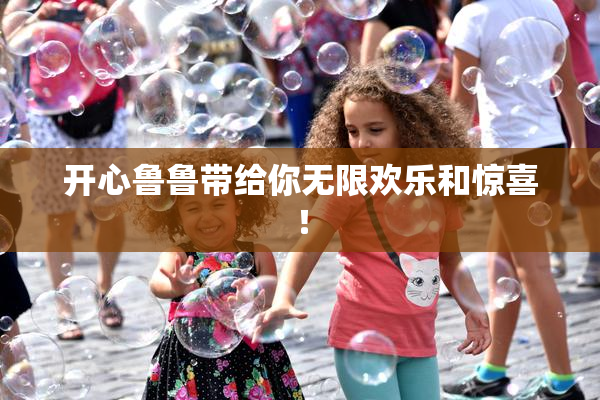 开心鲁鲁带给你无限欢乐和惊喜！