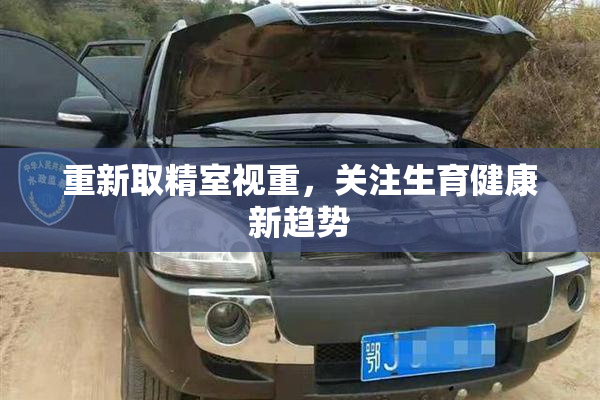 重新取精室视重，关注生育健康新趋势