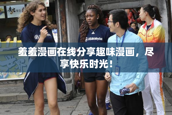 羞羞漫画在线分享趣味漫画，尽享快乐时光！