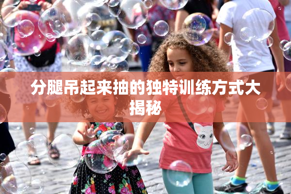 分腿吊起来抽的独特训练方式大揭秘