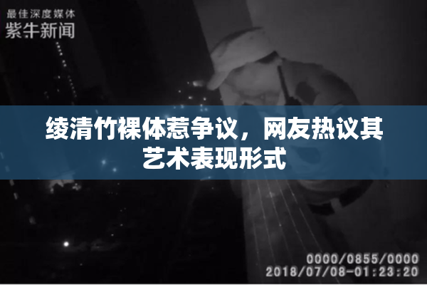 绫清竹裸体惹争议，网友热议其艺术表现形式