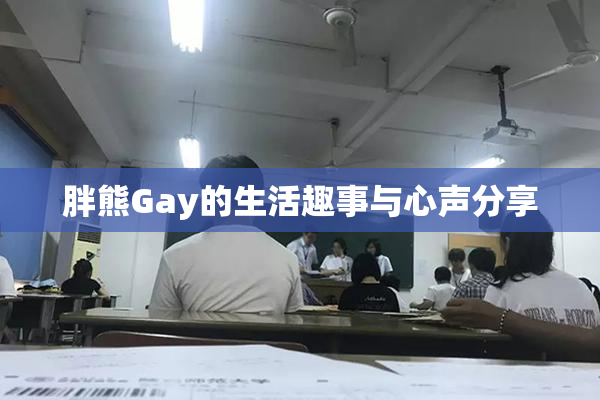 胖熊Gay的生活趣事与心声分享