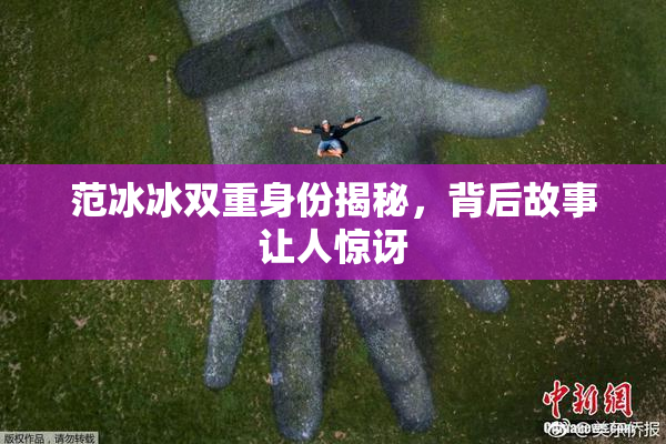 范冰冰双重身份揭秘，背后故事让人惊讶
