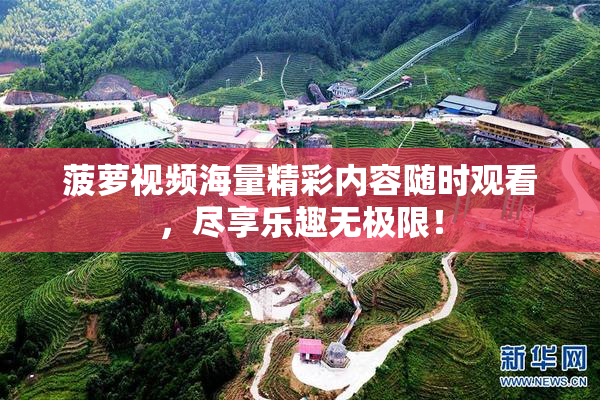 菠萝视频海量精彩内容随时观看，尽享乐趣无极限！