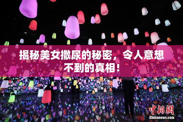 揭秘美女撒尿的秘密，令人意想不到的真相！