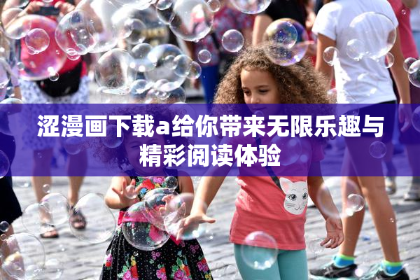 涩漫画下载a给你带来无限乐趣与精彩阅读体验
