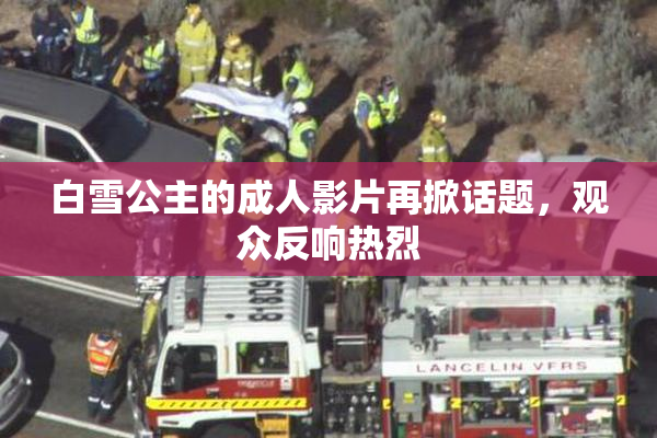 白雪公主的成人影片再掀话题，观众反响热烈