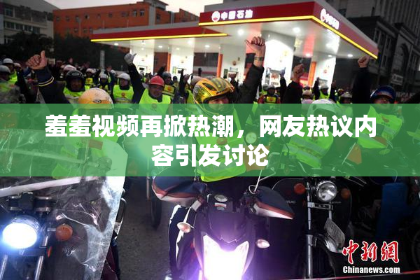 羞羞视频再掀热潮，网友热议内容引发讨论