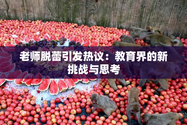 老师脱蕾引发热议：教育界的新挑战与思考