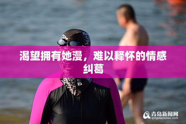 渴望拥有她漫，难以释怀的情感纠葛