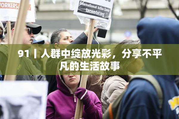91丨人群中绽放光彩，分享不平凡的生活故事