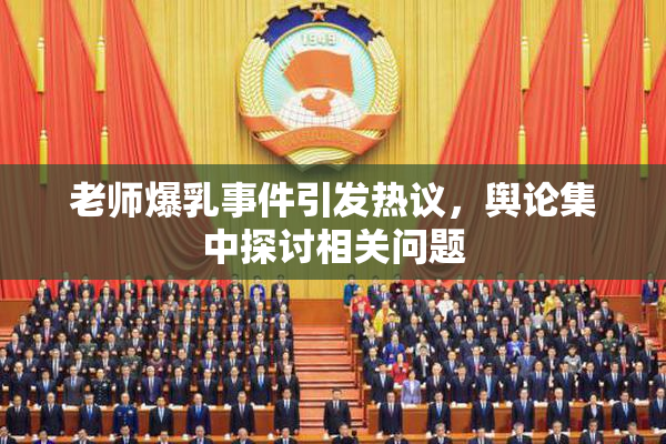 老师爆乳事件引发热议，舆论集中探讨相关问题