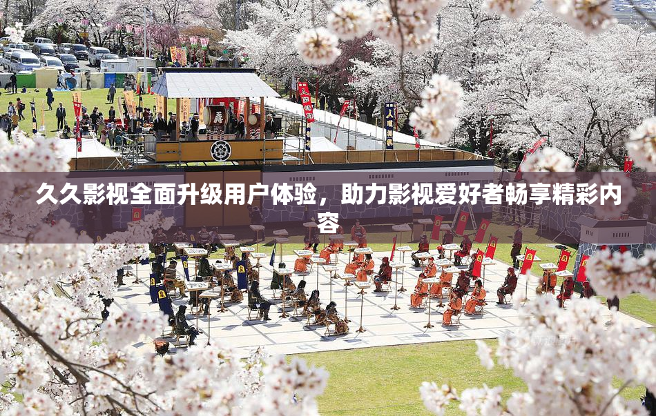 久久影视全面升级用户体验，助力影视爱好者畅享精彩内容