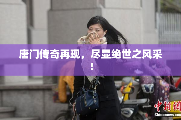 唐门传奇再现，尽显绝世之风采！