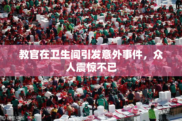 教官在卫生间引发意外事件，众人震惊不已