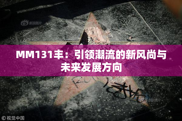 MM131丰：引领潮流的新风尚与未来发展方向