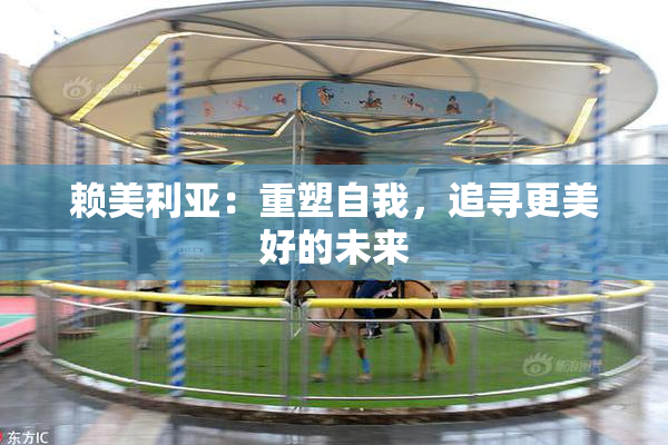 赖美利亚：重塑自我，追寻更美好的未来