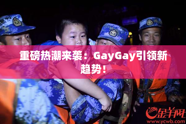 重磅热潮来袭：GayGay引领新趋势！