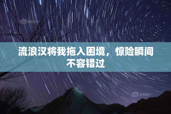 流浪汉将我拖入困境，惊险瞬间不容错过