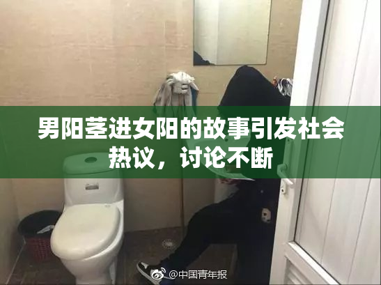 男阳茎进女阳的故事引发社会热议，讨论不断