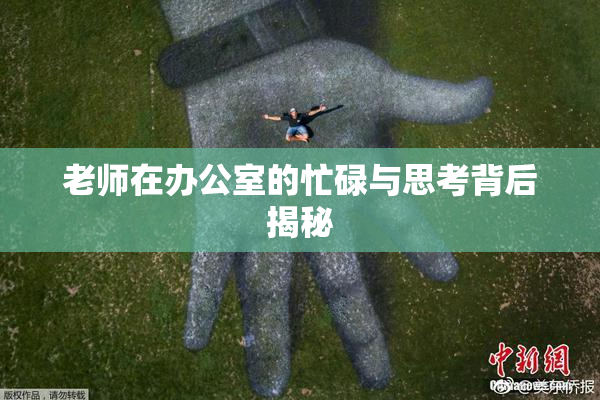 老师在办公室的忙碌与思考背后揭秘