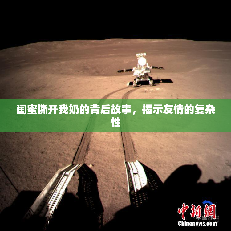 闺蜜撕开我奶的背后故事，揭示友情的复杂性