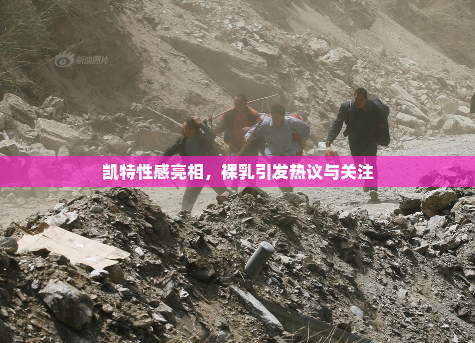 凯特性感亮相，裸乳引发热议与关注