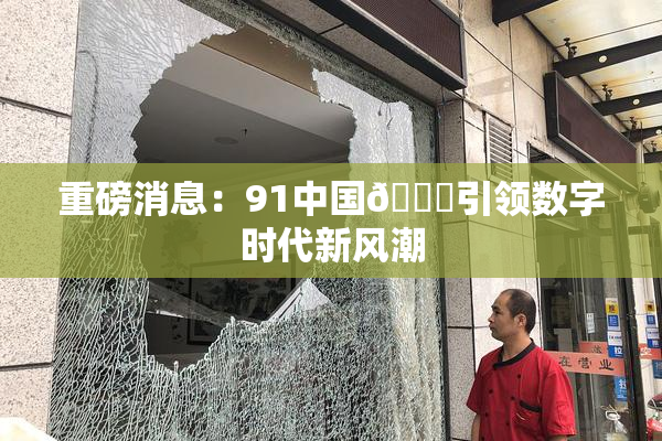 重磅消息：91中国🍆引领数字时代新风潮