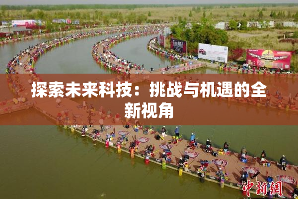 探索未来科技：挑战与机遇的全新视角