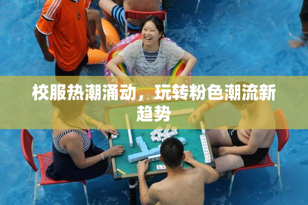 校服热潮涌动，玩转粉色潮流新趋势