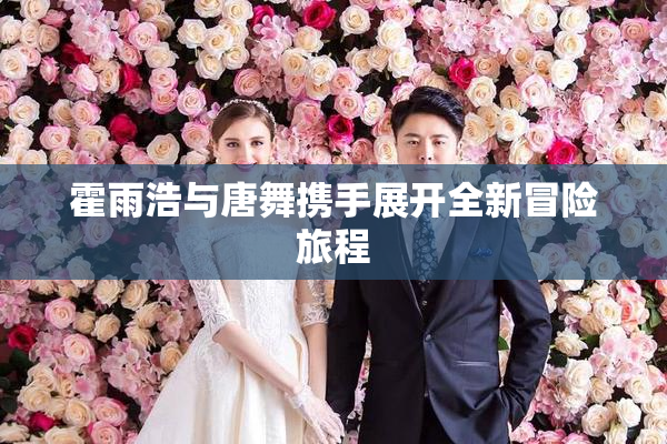 霍雨浩与唐舞携手展开全新冒险旅程
