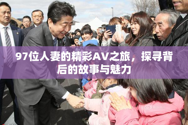 97位人妻的精彩AV之旅，探寻背后的故事与魅力