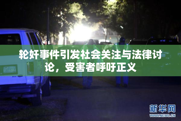 轮奸事件引发社会关注与法律讨论，受害者呼吁正义