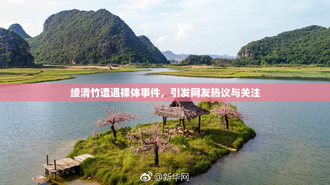 绫清竹遭遇裸体事件，引发网友热议与关注