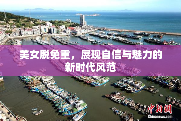 美女脱免重，展现自信与魅力的新时代风范