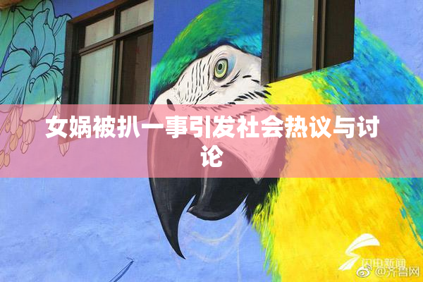 女娲被扒一事引发社会热议与讨论