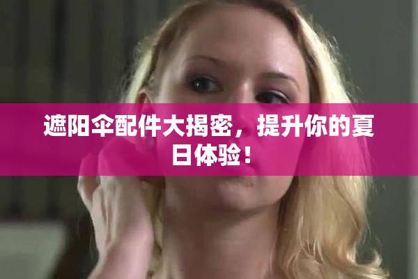 遮阳伞配件大揭密，提升你的夏日体验！