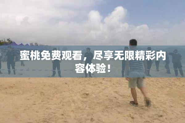 蜜桃免费观看，尽享无限精彩内容体验！