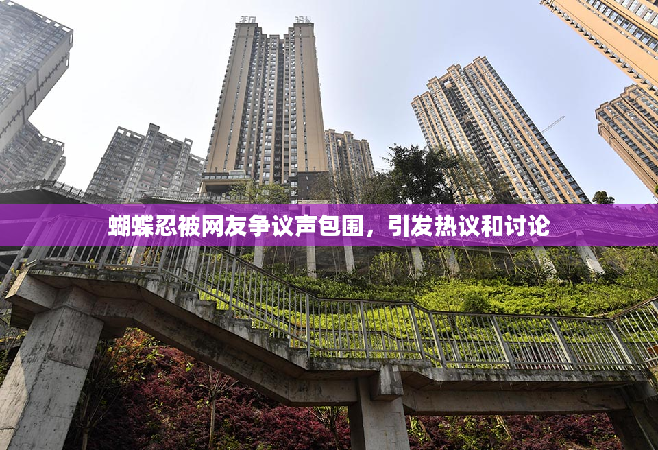 蝴蝶忍被网友争议声包围，引发热议和讨论