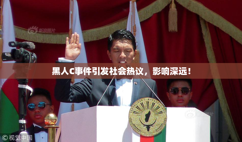 黑人C事件引发社会热议，影响深远！