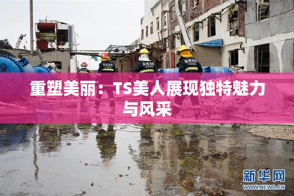 重塑美丽：TS美人展现独特魅力与风采