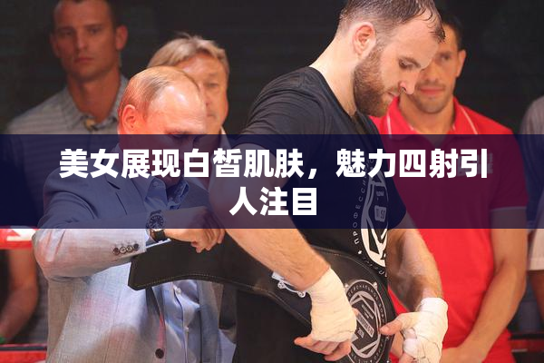 美女展现白皙肌肤，魅力四射引人注目