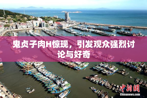鬼贞子肉H惊现，引发观众强烈讨论与好奇