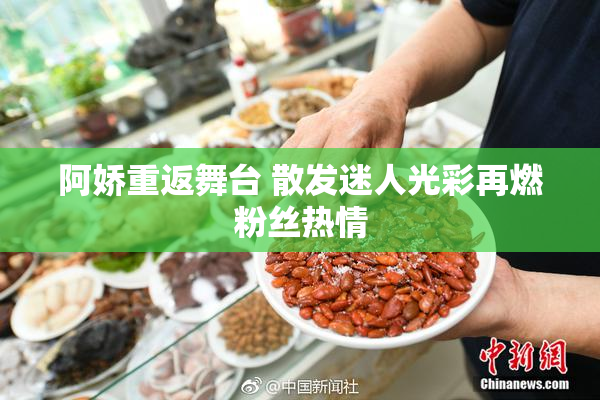 阿娇重返舞台 散发迷人光彩再燃粉丝热情