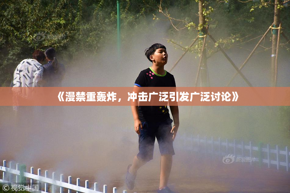 《漫禁重轰炸，冲击广泛引发广泛讨论》